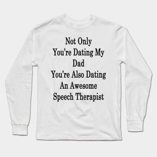 Not Only You're Dating My Dad You're Also Dating An Awesome Speech Therapist Long Sleeve T-Shirt